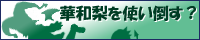 華和梨を使い倒す？